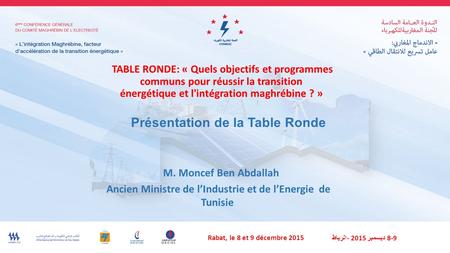Présentation de la Table Ronde TABLE RONDE: « Quels objectifs et programmes communs pour réussir la transition énergétique et l'intégration maghrébine.