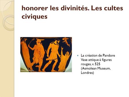 Honorer les divinités. Les cultes civiques La création de Pandore Vase attique à figures rouges, v. 525 (Asmolean Museum, Londres)