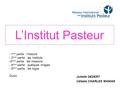 L’Institut Pasteur Juliette DEZERT Céleste CHARLES MANIAK - 1 ère partie : l’histoire - 2 ème partie : les Instituts -3 ème partie : les missions - 4 ème.