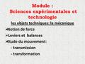 Module : Sciences expérimentales et technologie les objets techniques: la mécanique  Notion de force  Leviers et balances  Etude du mouvement: - transmission.