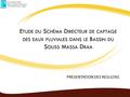 E TUDE DU S CHÉMA D IRECTEUR DE CAPTAGE DES EAUX PLUVIALES DANS LE B ASSIN DU S OUSS M ASSA D RAA PRESENTATION DES RESULTAS ROYAUME DU MAROC Agence du.