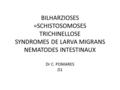 BILHARZIOSES =SCHISTOSOMOSES TRICHINELLOSE SYNDROMES DE LARVA MIGRANS NEMATODES INTESTINAUX Dr C. POMARES D1.