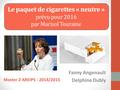 Le paquet de cigarettes « neutre » prévu pour 2016 par Marisol Touraine Fanny Angenault Delphine Dubly Master 2 AREIPS - 2014/2015.