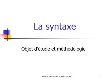 Pollet Samvelian - SLFJ3 - cours 11 La syntaxe Objet d’étude et méthodologie.