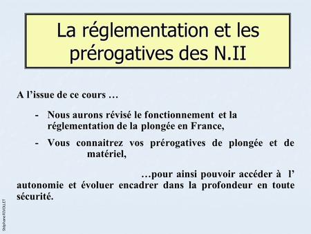 La réglementation et les prérogatives des N.II A l’issue de ce cours … -Nous aurons révisé le fonctionnement et la réglementation de la plongée en France,