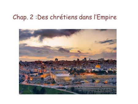 Chap. 2 :Des chrétiens dans l’Empire. I.Où et quand le christianisme apparaît-il ? De quel empire s’agit-il ? Quel est le « berceau » du christianisme.