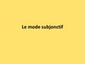 Le mode subjonctif. Les objectifs Etre capable de: Comprendre l’utilisation du subjonctif en français (et en anglais) Former le subjonctif au présent.