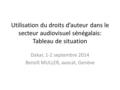 Utilisation du droits d’auteur dans le secteur audiovisuel sénégalais: Tableau de situation Dakar, 1-2 septembre 2014 Benoît MULLER, avocat, Genève.