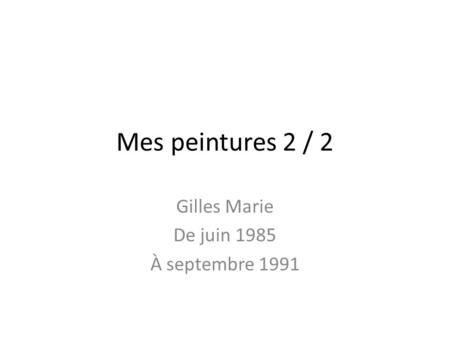 Mes peintures 2 / 2 Gilles Marie De juin 1985 À septembre 1991.