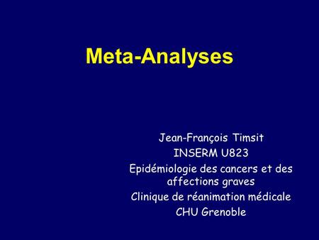 Meta-Analyses Jean-François Timsit INSERM U823 Epidémiologie des cancers et des affections graves Clinique de réanimation médicale CHU Grenoble.