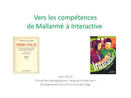 Vers les compétences de Mallarmé à Interactive Jean Collin Conseiller pédagogique « langues modernes » Enseignement de la Province de Liège.