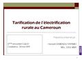 Tarification de l’électrification rurale au Cameroun Préparé et présenté par : Honoré DEMENOU TAPAMO MSc., DEA, MBA 6 ème rencontre Club Er C asablanca.