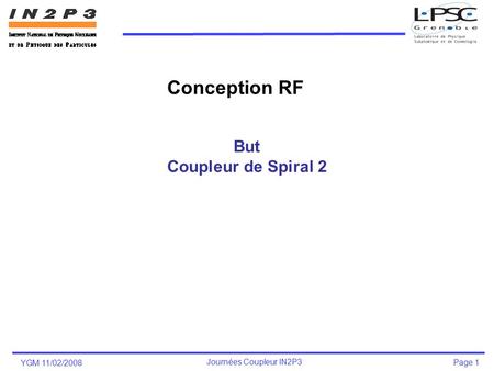 YGM 11/02/2008 Journées Coupleur IN2P3 Page 1 But Coupleur de Spiral 2 Conception RF.