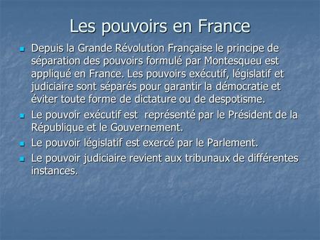 Les pouvoirs en France Depuis la Grande Révolution Française le principe de séparation des pouvoirs formulé par Montesqueu est appliqué en France. Les.