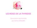 LES ROSES DE LA THYROIDE Association représentée par Céline CHALMEL.