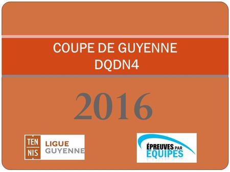 2016 COUPE DE GUYENNE DQDN4. SOMMAIRE Calendrier Confirmation de l’engagement de votre équipe Nouveautés et rappels règlementaires Montées / Descentes.