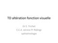 TD altération fonction visuelle Dr E. Trichet C.C.A. service Pr Ridings ophtalmologie.