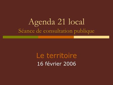 Agenda 21 local Séance de consultation publique Le territoire 16 février 2006.