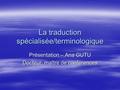 La traduction spécialisée/terminologique Présentation – Ana GUTU Docteur, maître de conférences.