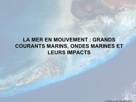 CM Hydro marine P Durand 2010-2011 LA MER EN MOUVEMENT : GRANDS COURANTS MARINS, ONDES MARINES ET LEURS IMPACTS.