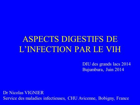 ASPECTS DIGESTIFS DE L’INFECTION PAR LE VIH Dr Nicolas VIGNIER Service des maladies infectieuses, CHU Avicenne, Bobigny, France DIU des grands lacs 2014.