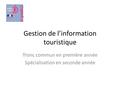 Gestion de l’information touristique Tronc commun en première année Spécialisation en seconde année.