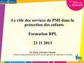 Le rôle des services de PMI dans la protection des enfants Formation RPL 23 11 2013 Dr Marie-Christine Colombo Médecin départemental de PMI conseil général.