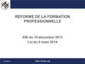 REFORME DE LA FORMATION PROFESSIONNELLE ANI du 14 décembre 2013 Loi du 5 mars 2014 www.cfecgc.org 1 22/10/2014.