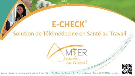 E-CHECK ® Solution de Télémédecine en Santé au Travail Protocole de recherche médicale V1.2 AMTER Dr Mouchès Patrick, Dr Turquin Pierre, Mme LHEUREUX Isabelle.