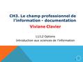 1 CH3. Le champ professionnel de l’information - documentation Viviane Clavier L1/L2 Options Introduction aux sciences de l’information 1.