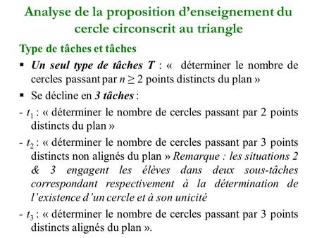 Analyse de la proposition d’enseignement du cercle circonscrit au triangle Type de tâches et tâches  Un seul type de tâches T : « déterminer le nombre.