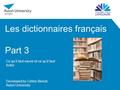 Les dictionnaires français Part 3 Ce qu’il faut savoir et ce qu’il faut éviter Developed by Céline Benoit, Aston University.