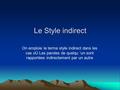Le Style indirect On emploie le terme style indirect dans les cas oÙ Les paroles de quelqu ’un sont rapportées indirectement par un autre.