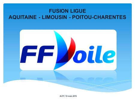 FUSION LIGUE AQUITAINE - LIMOUSIN - POITOU-CHARENTES ALPC 10 mars 2016.