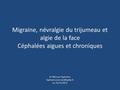 Migraine, névralgie du trijumeau et algie de la face Céphalées aigues et chroniques Dr Morvan Typhaine Le 25/11/2015.