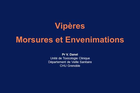 Vipères Morsures et Envenimations Pr V. Danel Unité de Toxicologie Clinique Département de Veille Sanitaire CHU Grenoble.