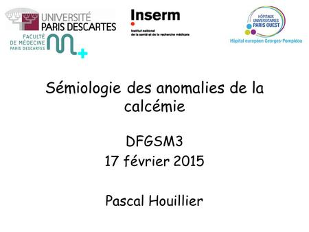 Sémiologie des anomalies de la calcémie DFGSM3 17 février 2015 Pascal Houillier.