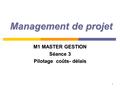 1 Management de projet M1 MASTER GESTION Séance 3 Pilotage coûts- délais.