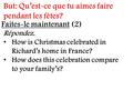 Faites-le maintenant (2) Répondez. How is Christmas celebrated in Richard’s home in France? How does this celebration compare to your family’s? But: Qu’est-ce.