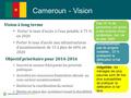 1 Cameroun - Vision Vision à long terme Porter le taux d’accès à l’eau potable à 75 % en 2020 Porter le taux d’accès aux infrastructures d’assainissement.