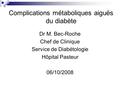 Dr M. Bec-Roche Chef de Clinique Service de Diabétologie Hôpital Pasteur 06/10/2008 Complications métaboliques aiguës du diabète.