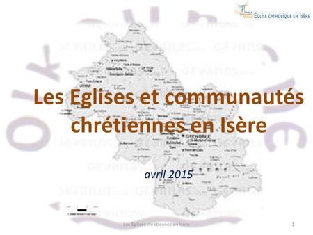 Les Eglises chrétiennes en Isère1 Les Eglises et communautés chrétiennes en Isère avril 2015.