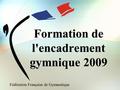 Fédération Française de Gymnastique Formation de l'encadrement gymnique 2009.