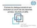 1 Formes du dialogue social et son évolution au cours de ces récentes années: résultats et défis Youcef Ghellab Chef, Unité Dialogue Social et Tripartisme.