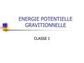 ENERGIE POTENTIELLE GRAVITIONNELLE CLASSE 1. Définition L'énergie potentielle gravitationnelle (ou énergie gravitationnelle) est le travail nécessaire.