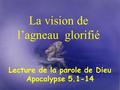 1 Lecture de la parole de Dieu Apocalypse 5.1-14 La vision de l’agneau glorifié.