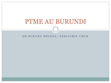 DR BUKURU HÉLÈNE/ PEDIATRIE CHUK PTME AU BURUNDI.