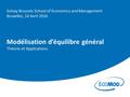 Modélisation d’équilibre général Théorie et Applications Solvay Brussels School of Economics and Management Bruxelles, 14 Avril 2016.