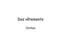 Des vêtements Clothes Objectives Students will be able: to name of items of clothing. to say what someone is wearing To use adjectives to describe clothing.