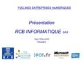 YVELINES ENTREPRISES NUMERIQUES Présentation RCB INFORMATIQUE SAS Yann ROLLAND Président.